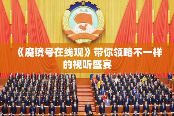 《魔镜号在线观》带你领略不一样的视听盛宴