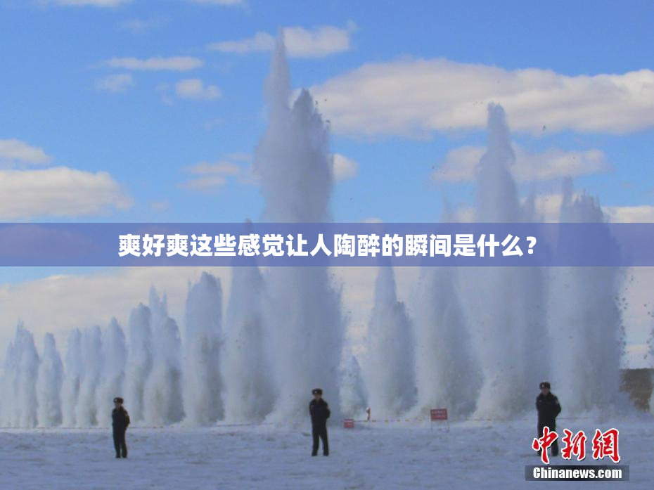 爽好爽这些感觉让人陶醉的瞬间是什么？