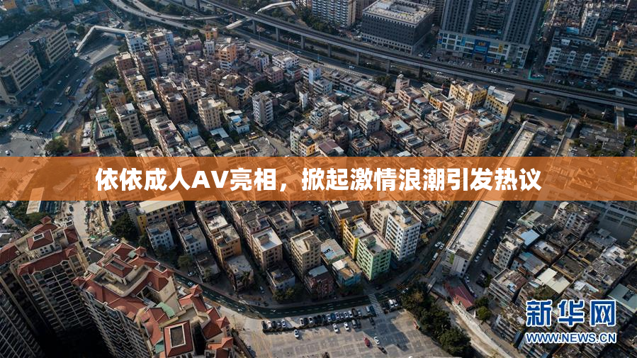 依依成人AV亮相，掀起激情浪潮引发热议