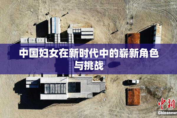 中国妇女在新时代中的崭新角色与挑战