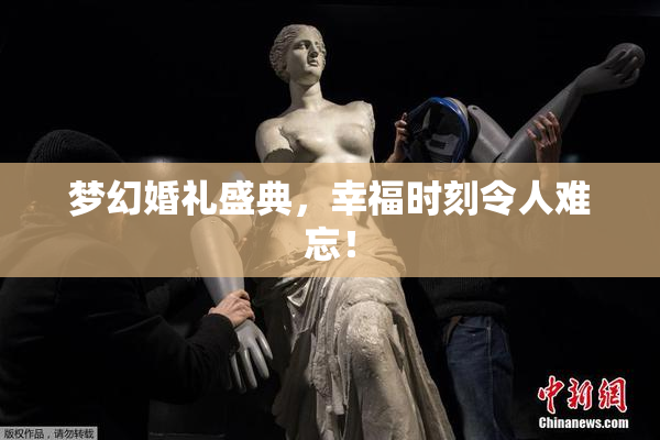 梦幻婚礼盛典，幸福时刻令人难忘！