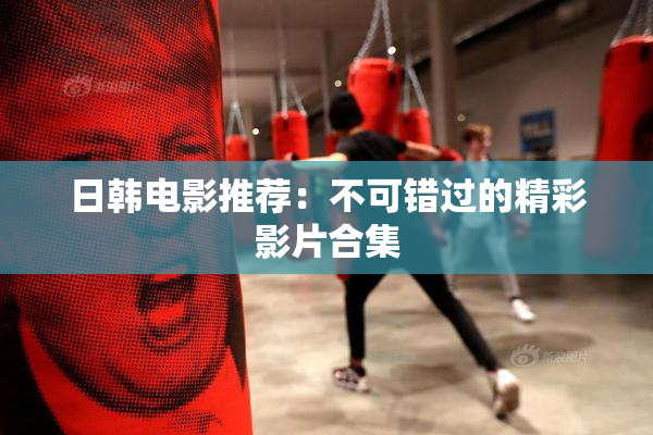 日韩电影推荐：不可错过的精彩影片合集