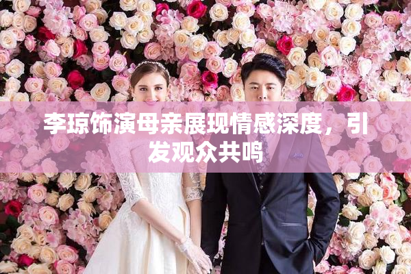 李琼饰演母亲展现情感深度，引发观众共鸣