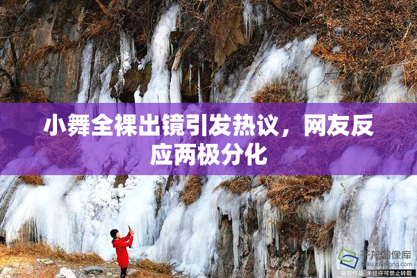 小舞全裸出镜引发热议，网友反应两极分化