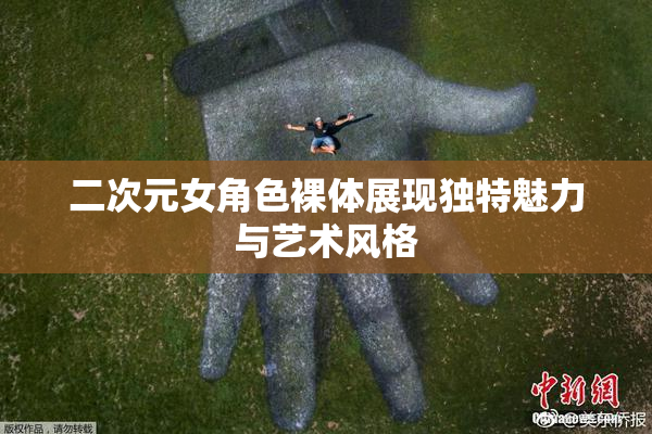 二次元女角色裸体展现独特魅力与艺术风格