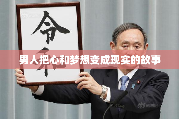 男人把心和梦想变成现实的故事