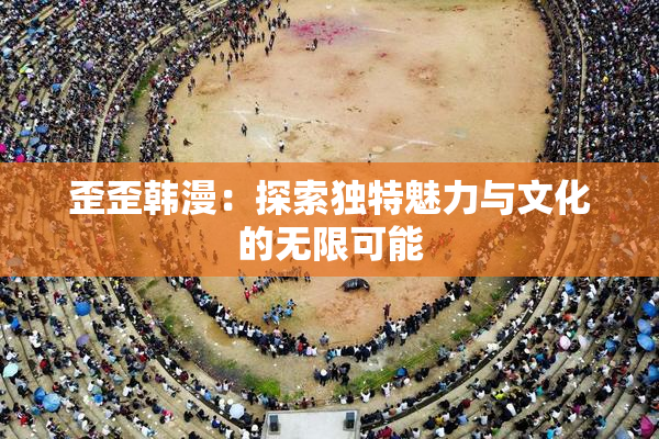 歪歪韩漫：探索独特魅力与文化的无限可能