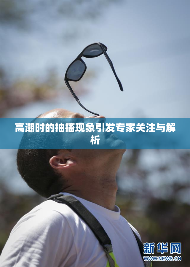 高潮时的抽搐现象引发专家关注与解析