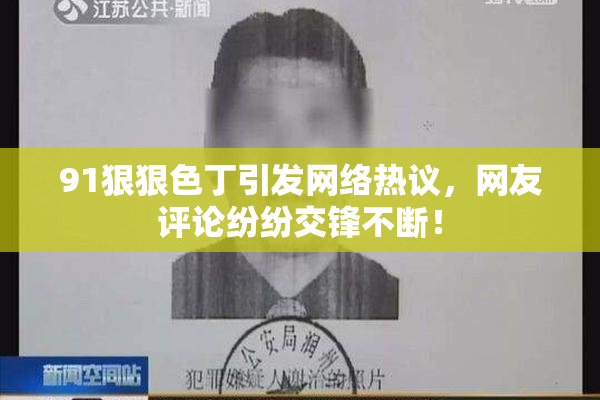 91狠狠色丁引发网络热议，网友评论纷纷交锋不断！