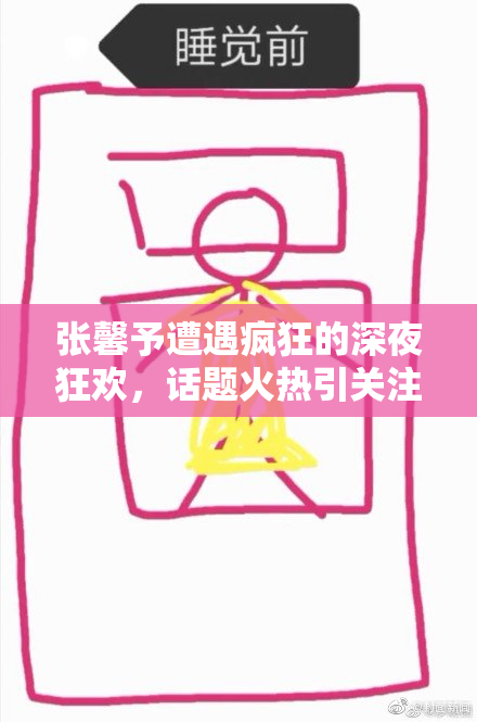 张馨予遭遇疯狂的深夜狂欢，话题火热引关注
