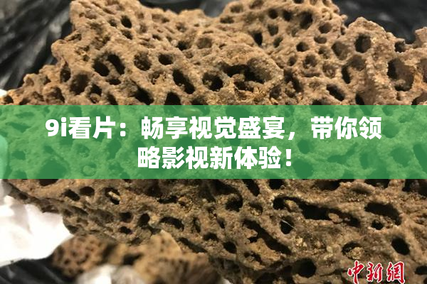 9i看片：畅享视觉盛宴，带你领略影视新体验！