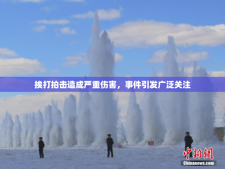 挨打拍击造成严重伤害，事件引发广泛关注