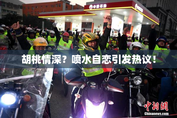 胡桃情深？喷水自恋引发热议！