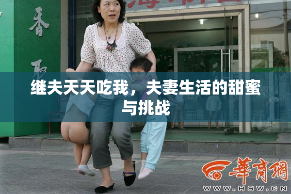 继夫天天吃我，夫妻生活的甜蜜与挑战