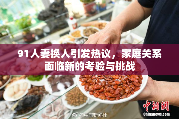91人妻换人引发热议，家庭关系面临新的考验与挑战