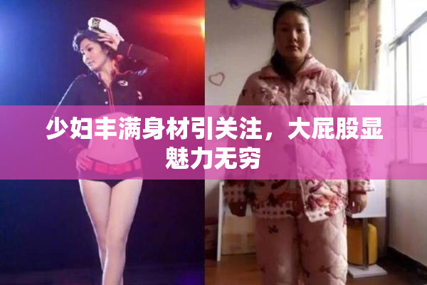 少妇丰满身材引关注，大屁股显魅力无穷