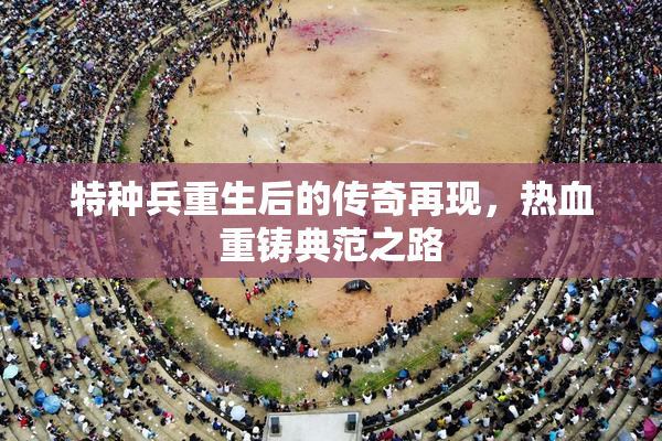特种兵重生后的传奇再现，热血重铸典范之路