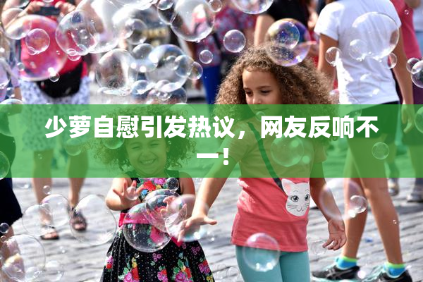 少萝自慰引发热议，网友反响不一！