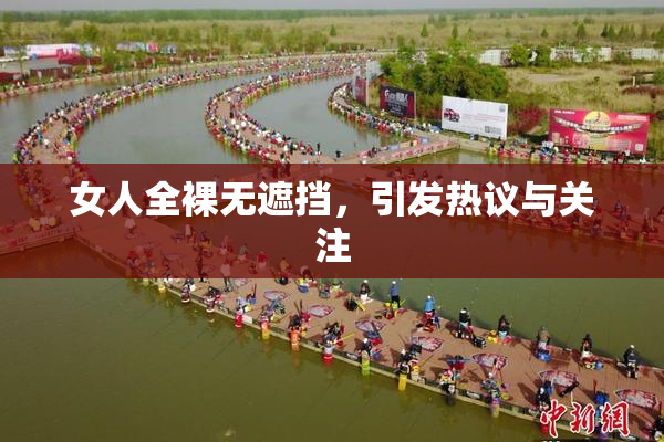 女人全裸无遮挡，引发热议与关注