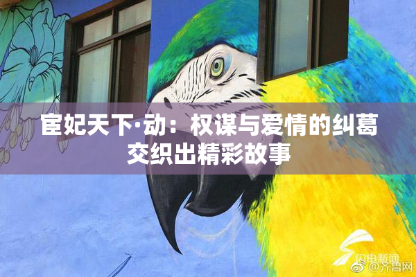 宦妃天下·动：权谋与爱情的纠葛交织出精彩故事