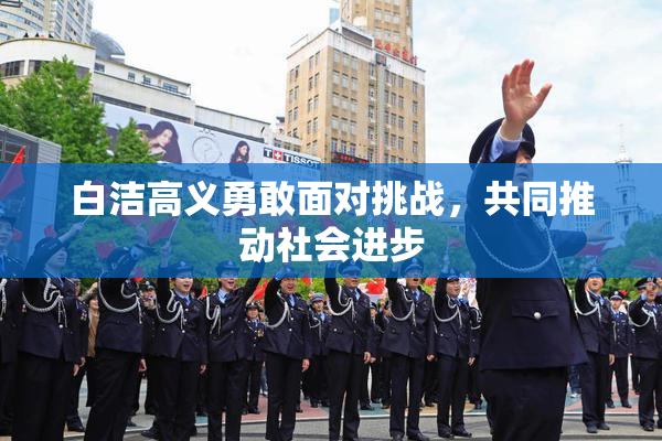 白洁高义勇敢面对挑战，共同推动社会进步