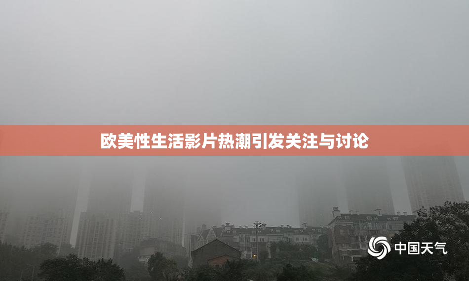 欧美性生活影片热潮引发关注与讨论