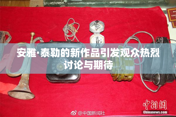 安雅·泰勒的新作品引发观众热烈讨论与期待