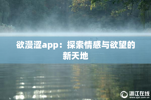 欲漫涩app：探索情感与欲望的新天地