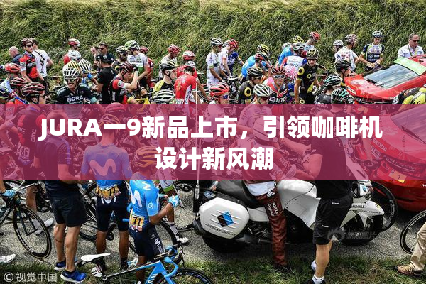 JURA一9新品上市，引领咖啡机设计新风潮