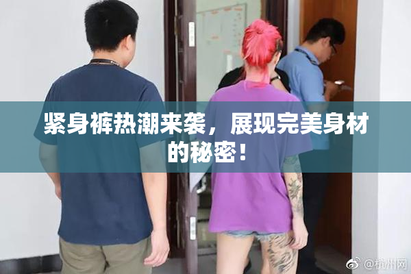 紧身裤热潮来袭，展现完美身材的秘密！
