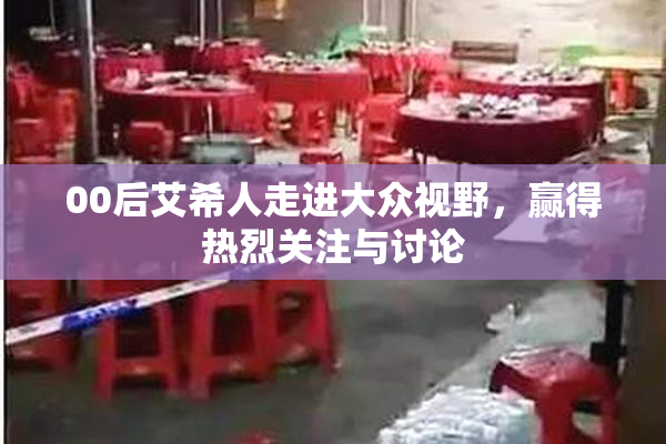 00后艾希人走进大众视野，赢得热烈关注与讨论