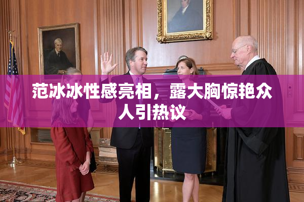 范冰冰性感亮相，露大胸惊艳众人引热议