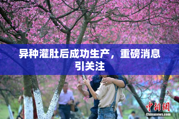 异种灌肚后成功生产，重磅消息引关注