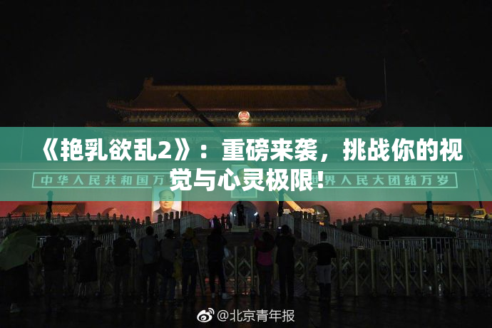 《艳乳欲乱2》：重磅来袭，挑战你的视觉与心灵极限！