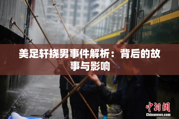 美足轩挠男事件解析：背后的故事与影响