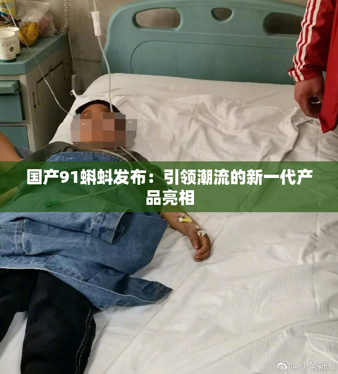 国产91蝌蚪发布：引领潮流的新一代产品亮相