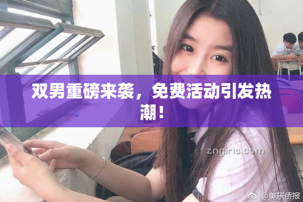 双男重磅来袭，免费活动引发热潮！