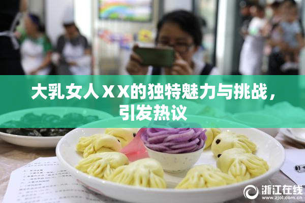 大乳女人ⅩX的独特魅力与挑战，引发热议