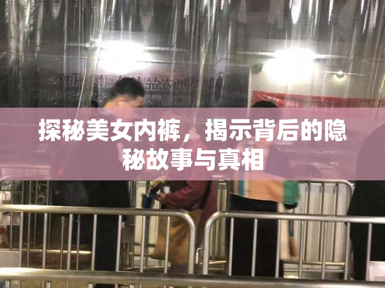 探秘美女内裤，揭示背后的隐秘故事与真相