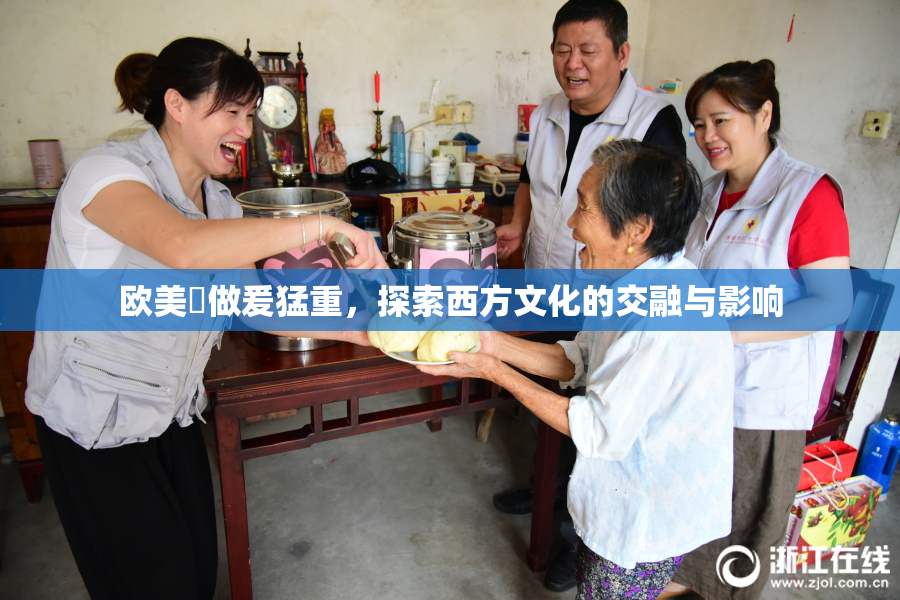 欧美巜做爰猛重，探索西方文化的交融与影响