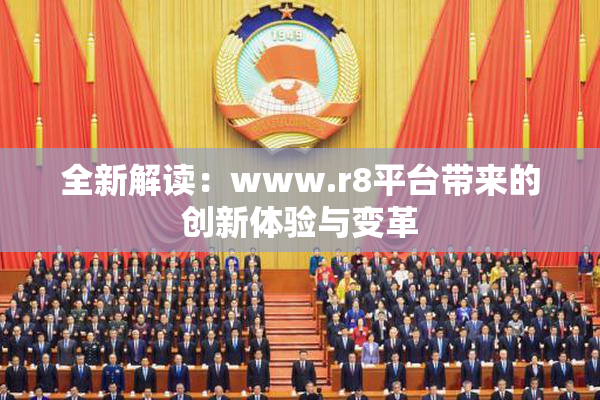 全新解读：www.r8平台带来的创新体验与变革