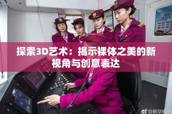 探索3D艺术：揭示裸体之美的新视角与创意表达