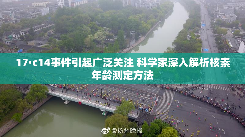 17·c14事件引起广泛关注 科学家深入解析核素年龄测定方法