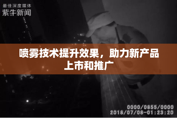 喷雾技术提升效果，助力新产品上市和推广