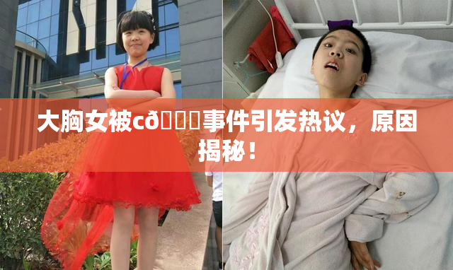 大胸女被c🔞事件引发热议，原因揭秘！