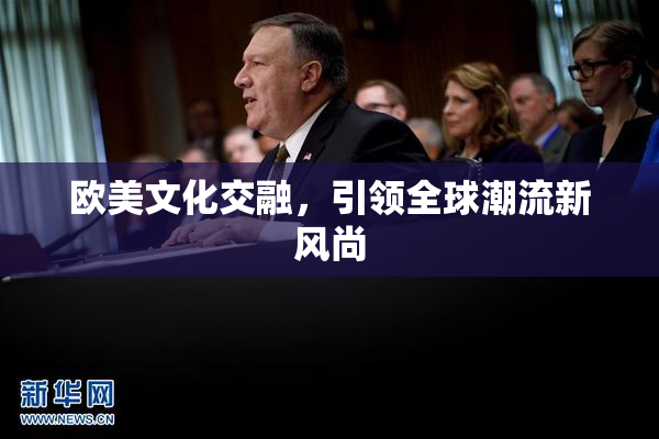 欧美文化交融，引领全球潮流新风尚
