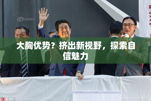 大胸优势？挤出新视野，探索自信魅力
