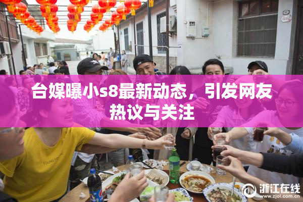 台媒曝小s8最新动态，引发网友热议与关注