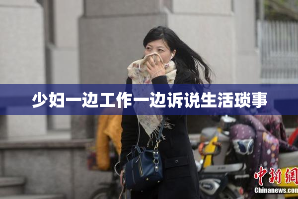 少妇一边工作一边诉说生活琐事