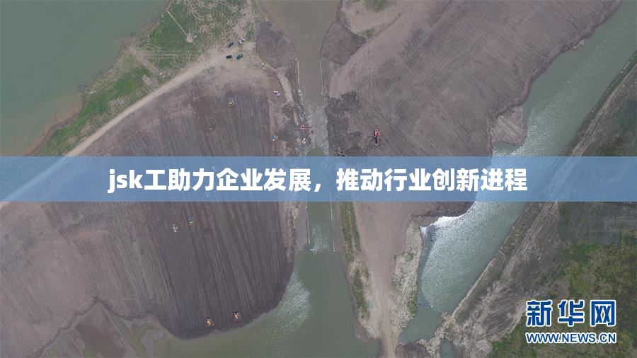 jsk工助力企业发展，推动行业创新进程